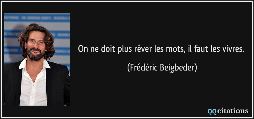 On ne doit plus rêver les mots, il faut les vivres.  - Frédéric Beigbeder