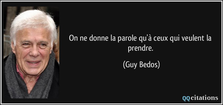 On ne donne la parole qu'à ceux qui veulent la prendre.  - Guy Bedos