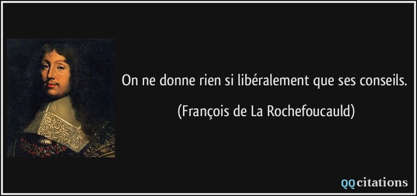 On ne donne rien si libéralement que ses conseils.  - François de La Rochefoucauld