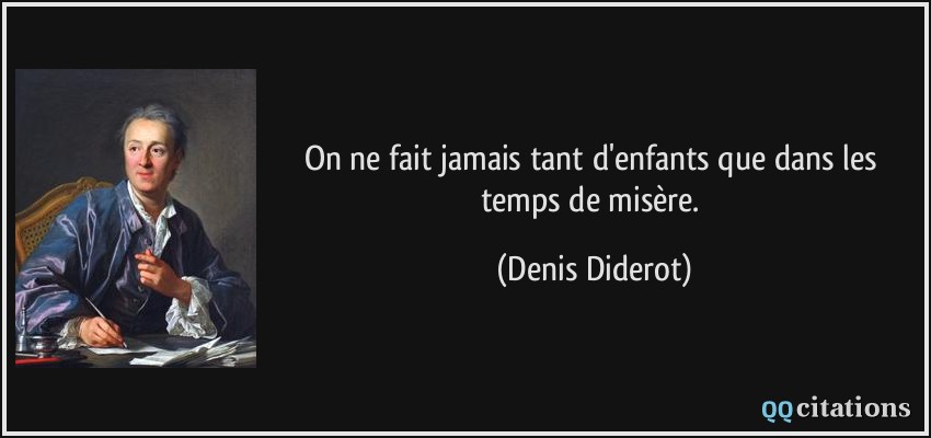 On ne fait jamais tant d'enfants que dans les temps de misère.  - Denis Diderot