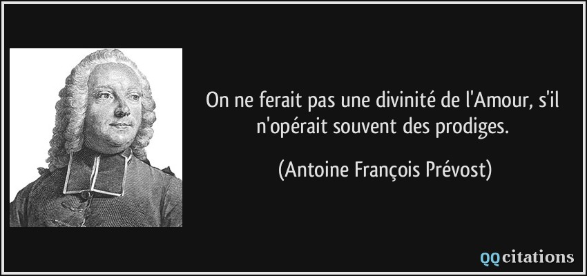 On ne ferait pas une divinité de l'Amour, s'il n'opérait souvent des prodiges.  - Antoine François Prévost