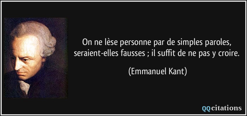 On ne lèse personne par de simples paroles, seraient-elles fausses ; il suffit de ne pas y croire.  - Emmanuel Kant