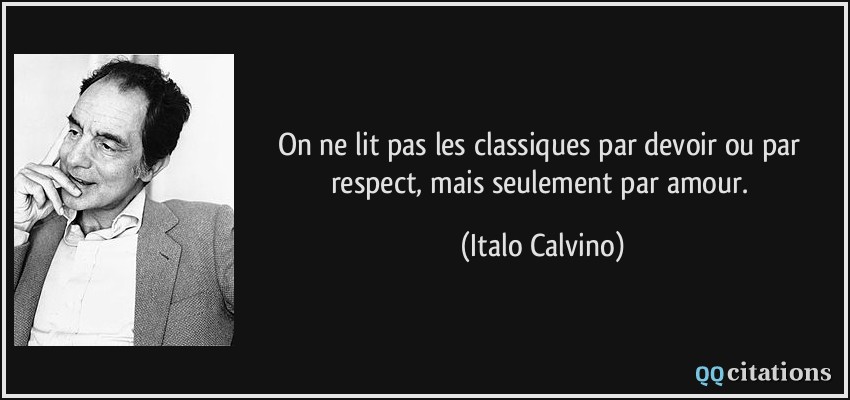 On ne lit pas les classiques par devoir ou par respect, mais seulement par amour.  - Italo Calvino