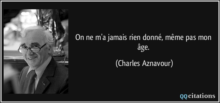 On ne m'a jamais rien donné, même pas mon âge.  - Charles Aznavour
