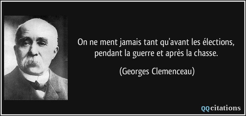 On ne ment jamais tant qu'avant les élections, pendant la guerre et après la chasse.  - Georges Clemenceau
