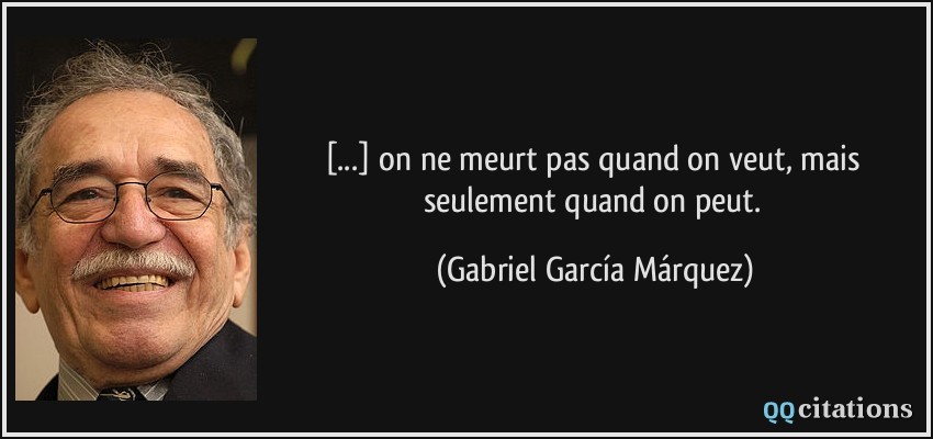 [...] on ne meurt pas quand on veut, mais seulement quand on peut.  - Gabriel García Márquez