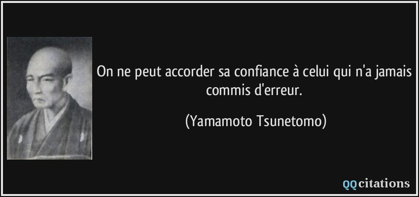 On ne peut accorder sa confiance à celui qui n'a jamais commis d'erreur.  - Yamamoto Tsunetomo