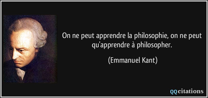 On ne peut apprendre la philosophie, on ne peut qu'apprendre à philosopher.  - Emmanuel Kant