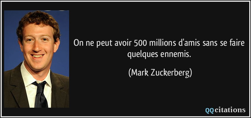 On ne peut avoir 500 millions d'amis sans se faire quelques ennemis.  - Mark Zuckerberg