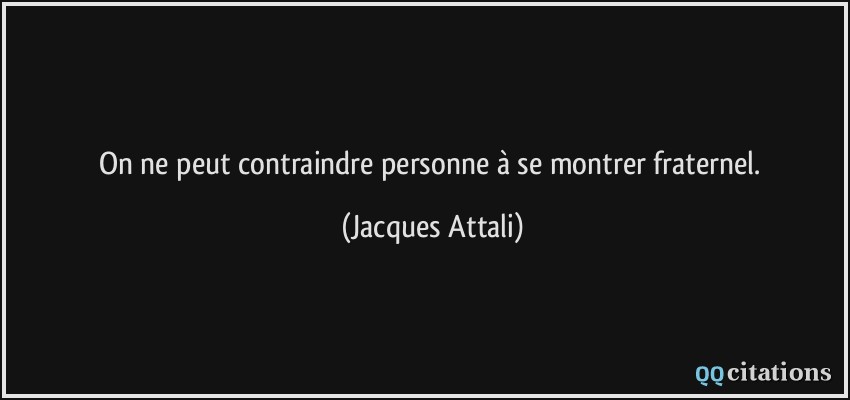 On ne peut contraindre personne à se montrer fraternel.  - Jacques Attali