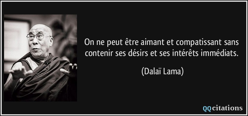 On ne peut être aimant et compatissant sans contenir ses désirs et ses intérêts immédiats.  - Dalaï Lama