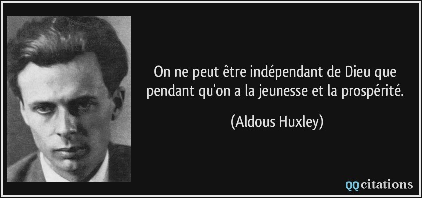 On ne peut être indépendant de Dieu que pendant qu'on a la jeunesse et la prospérité.  - Aldous Huxley