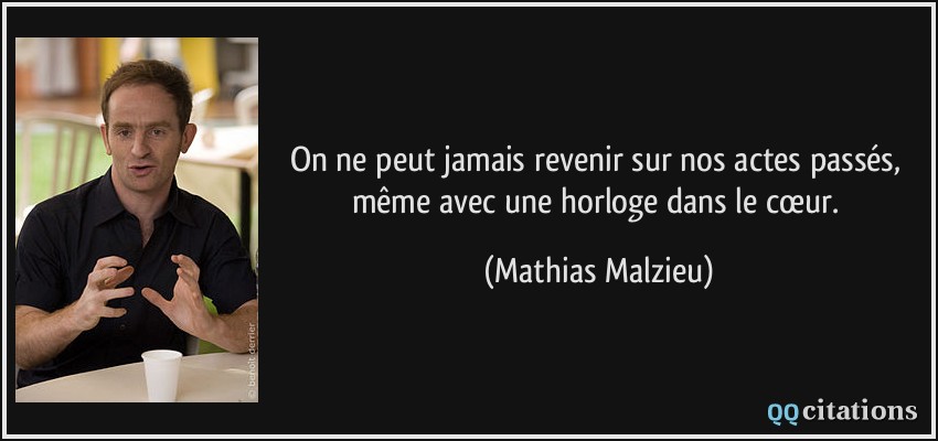 On ne peut jamais revenir sur nos actes passés, même avec une horloge dans le cœur.  - Mathias Malzieu
