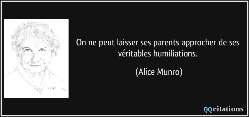 On ne peut laisser ses parents approcher de ses véritables humiliations.  - Alice Munro