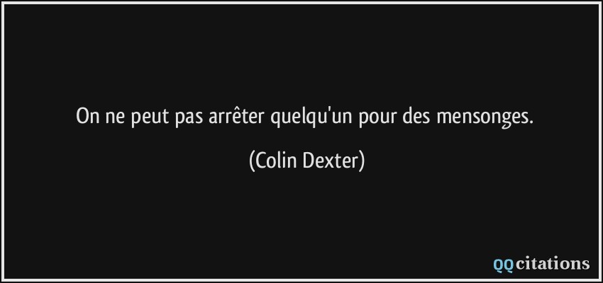 On ne peut pas arrêter quelqu'un pour des mensonges.  - Colin Dexter