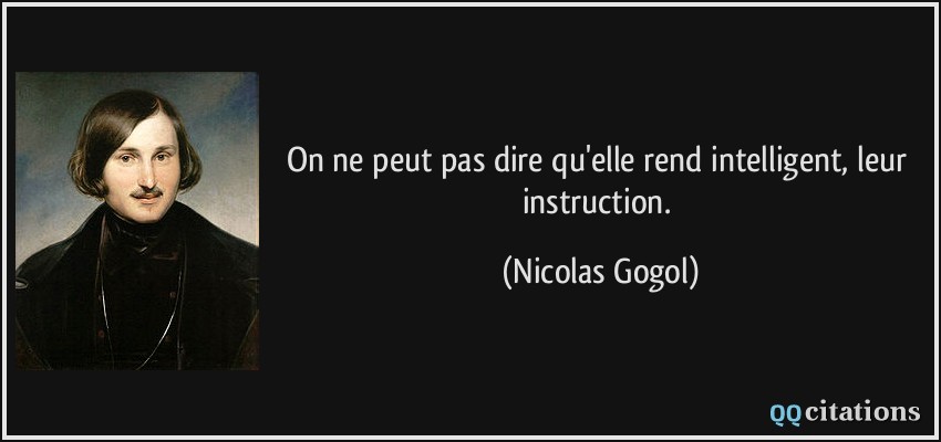 On ne peut pas dire qu'elle rend intelligent, leur instruction.  - Nicolas Gogol