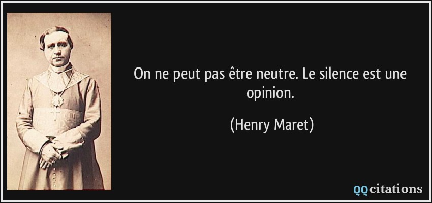 On ne peut pas être neutre. Le silence est une opinion.  - Henry Maret