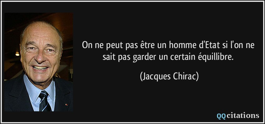 On ne peut pas être un homme d'Etat si l'on ne sait pas garder un certain équillibre.  - Jacques Chirac