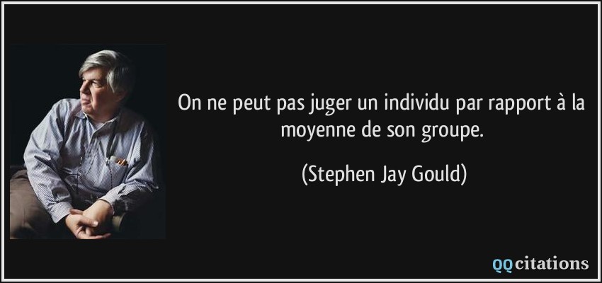 On ne peut pas juger un individu par rapport à la moyenne de son groupe.  - Stephen Jay Gould