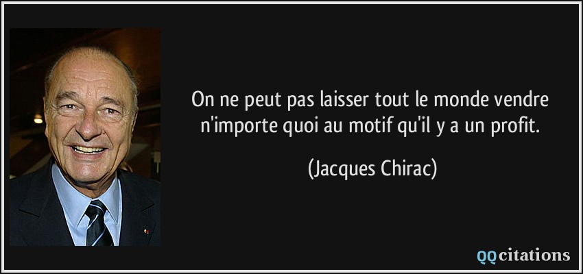 On ne peut pas laisser tout le monde vendre n'importe quoi au motif qu'il y a un profit.  - Jacques Chirac