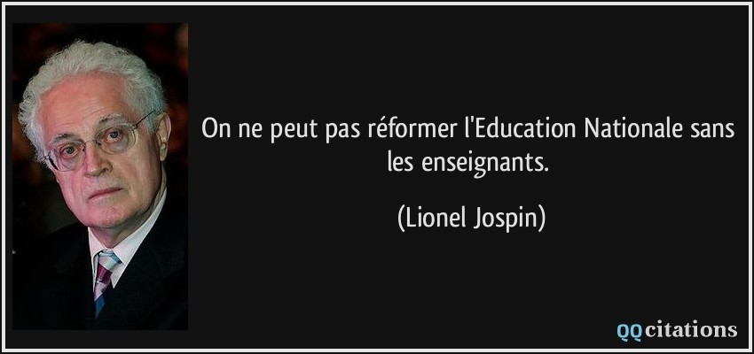On ne peut pas réformer l'Education Nationale sans les enseignants.  - Lionel Jospin