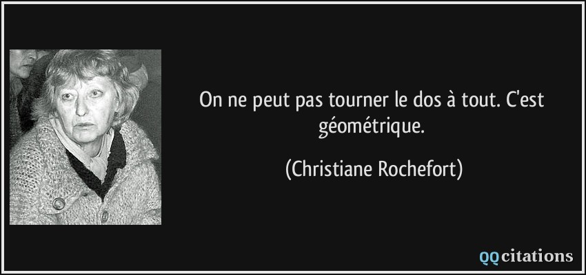 On ne peut pas tourner le dos à tout. C'est géométrique.  - Christiane Rochefort