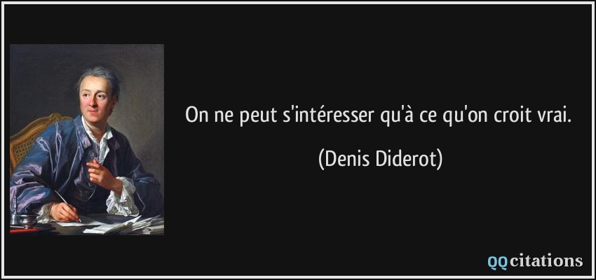 On ne peut s'intéresser qu'à ce qu'on croit vrai.  - Denis Diderot