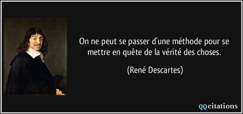 On ne peut se passer d'une méthode pour se mettre en quête de la vérité des choses.  - René Descartes