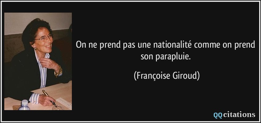 On ne prend pas une nationalité comme on prend son parapluie.  - Françoise Giroud