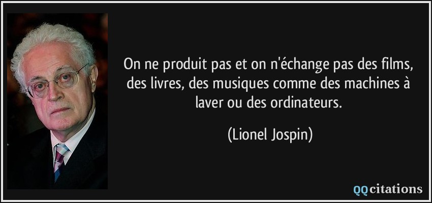 On ne produit pas et on n'échange pas des films, des livres, des musiques comme des machines à laver ou des ordinateurs.  - Lionel Jospin