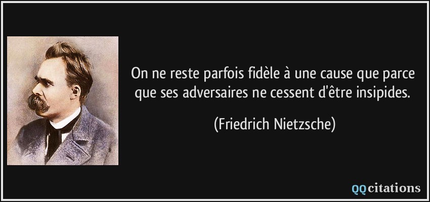 On ne reste parfois fidèle à une cause que parce que ses adversaires ne cessent d'être insipides.  - Friedrich Nietzsche