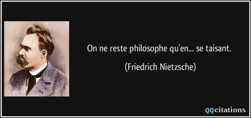 On ne reste philosophe qu'en... se taisant.  - Friedrich Nietzsche