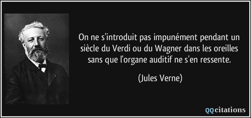 On ne s'introduit pas impunément pendant un siècle du Verdi ou du Wagner dans les oreilles sans que l'organe auditif ne s'en ressente.  - Jules Verne