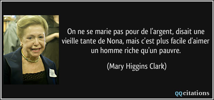 On ne se marie pas pour de l'argent, disait une vieille tante de Nona, mais c'est plus facile d'aimer un homme riche qu'un pauvre.  - Mary Higgins Clark