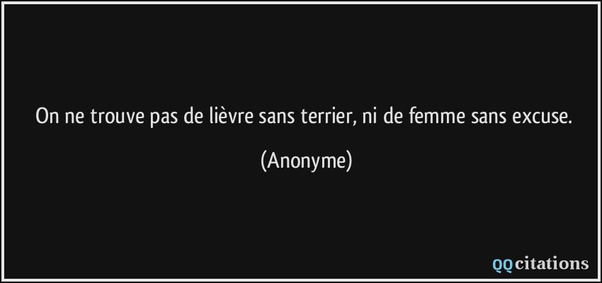 On ne trouve pas de lièvre sans terrier, ni de femme sans excuse.  - Anonyme