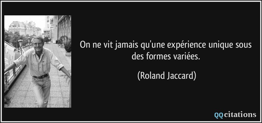 On ne vit jamais qu'une expérience unique sous des formes variées.  - Roland Jaccard