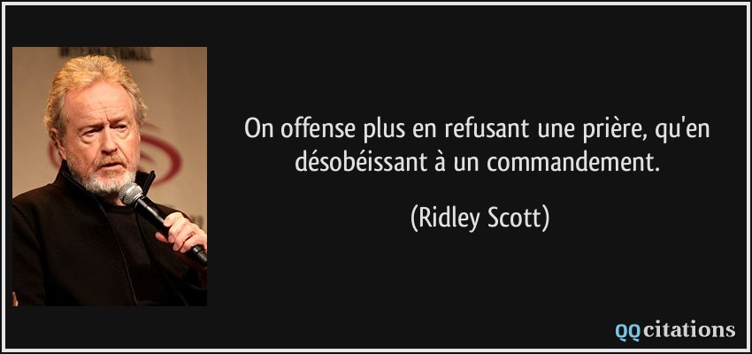 On offense plus en refusant une prière, qu'en désobéissant à un commandement.  - Ridley Scott