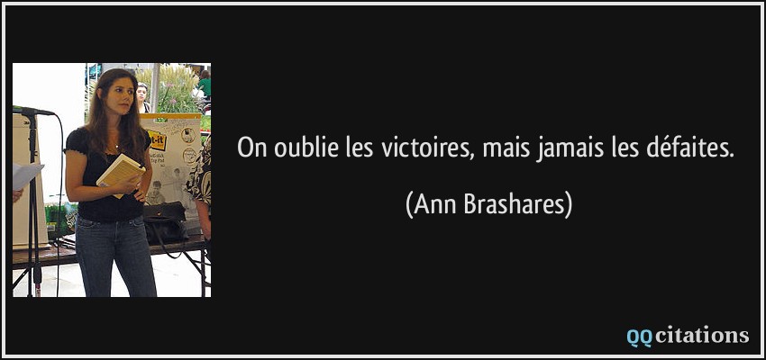 On oublie les victoires, mais jamais les défaites.  - Ann Brashares