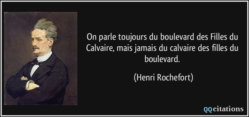 On parle toujours du boulevard des Filles du Calvaire, mais jamais du calvaire des filles du boulevard.  - Henri Rochefort