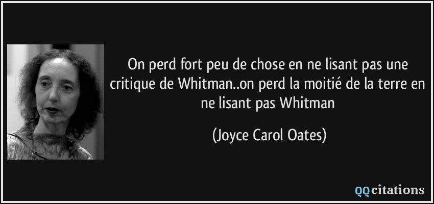 On perd fort peu de chose en ne lisant pas une critique de Whitman..on perd la moitié de la terre en ne lisant pas Whitman  - Joyce Carol Oates