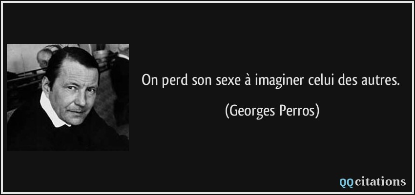 On perd son sexe à imaginer celui des autres.  - Georges Perros