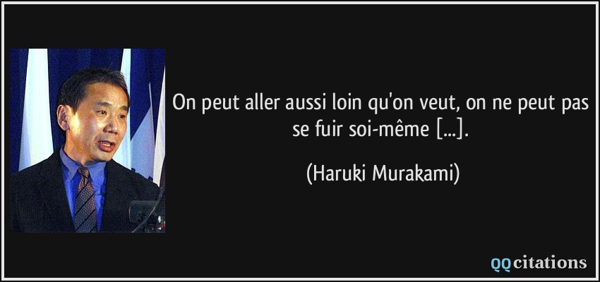 On peut aller aussi loin qu'on veut, on ne peut pas se fuir soi-même [...].  - Haruki Murakami