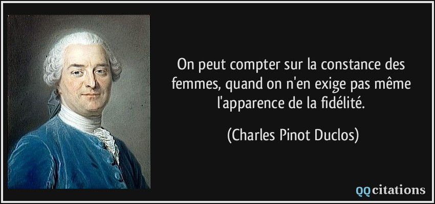 On peut compter sur la constance des femmes, quand on n'en exige pas même l'apparence de la fidélité.  - Charles Pinot Duclos