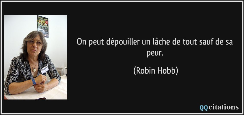 On peut dépouiller un lâche de tout sauf de sa peur.  - Robin Hobb
