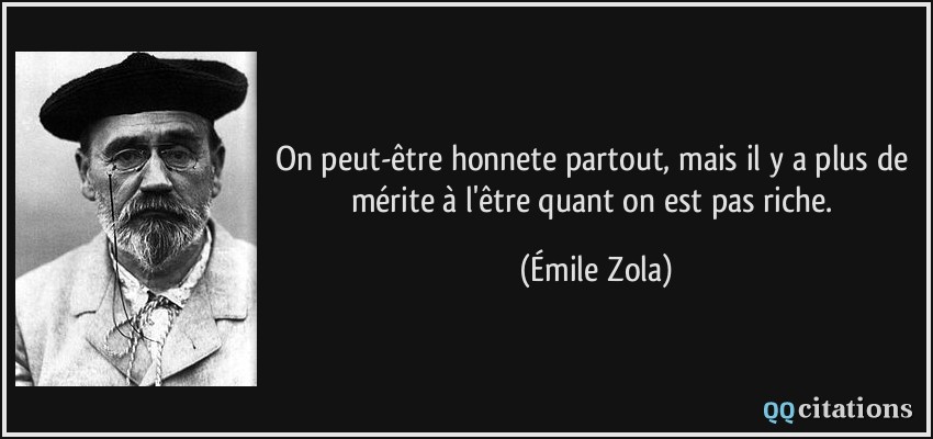 On peut-être honnete partout, mais il y a plus de mérite à l'être quant on est pas riche.  - Émile Zola