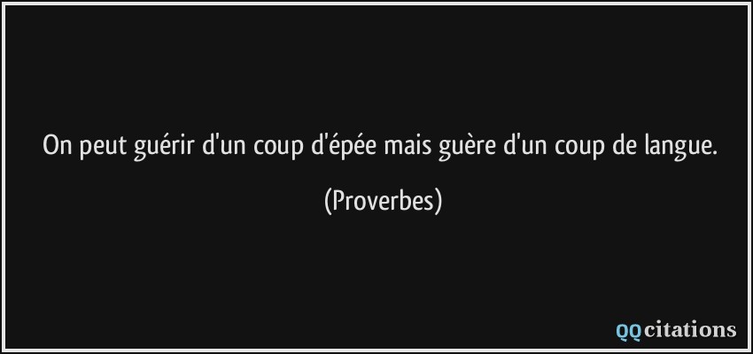 On peut guérir d'un coup d'épée mais guère d'un coup de langue.  - Proverbes