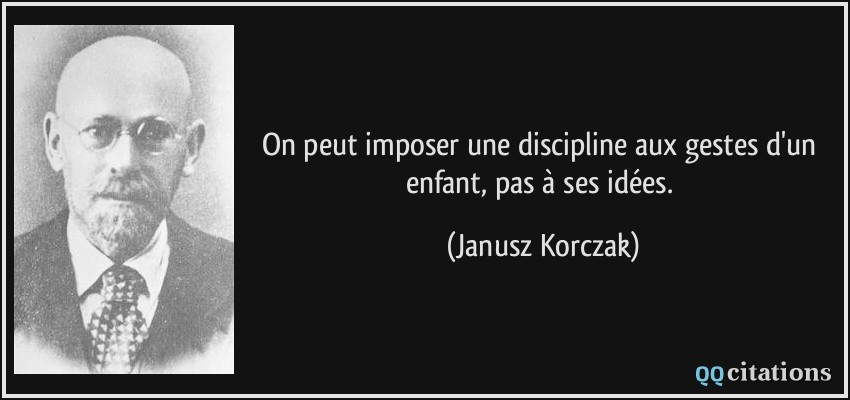 On peut imposer une discipline aux gestes d'un enfant, pas à ses idées.  - Janusz Korczak