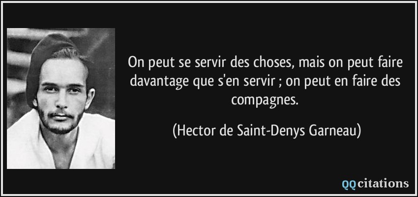 On peut se servir des choses, mais on peut faire davantage que s'en servir ; on peut en faire des compagnes.  - Hector de Saint-Denys Garneau