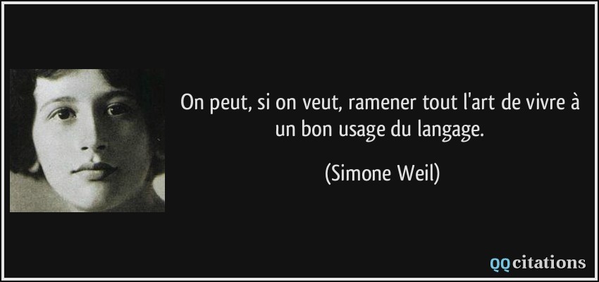On peut, si on veut, ramener tout l'art de vivre à un bon usage du langage.  - Simone Weil