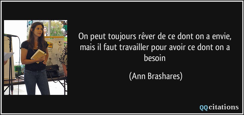 On peut toujours rêver de ce dont on a envie, mais il faut travailler pour avoir ce dont on a besoin  - Ann Brashares